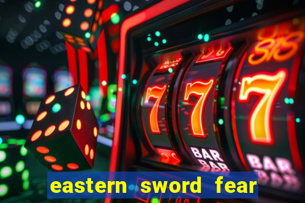 eastern sword fear and hunger